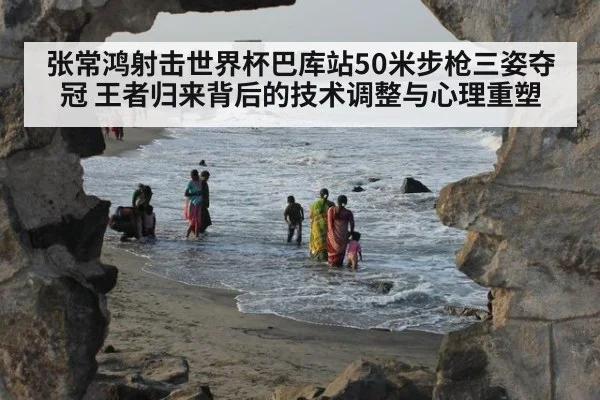 张常鸿射击世界杯巴库站50米步枪三姿夺冠 王者归来背后的技术调整与心理重塑