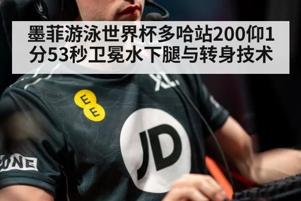 墨菲游泳世界杯多哈站200仰1分53秒卫冕水下腿与转身技术