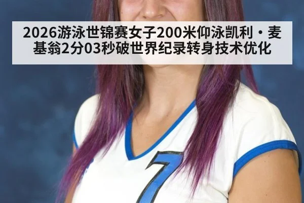 2026游泳世锦赛女子200米仰泳凯利·麦基翁2分03秒破世界纪录转身技术优化