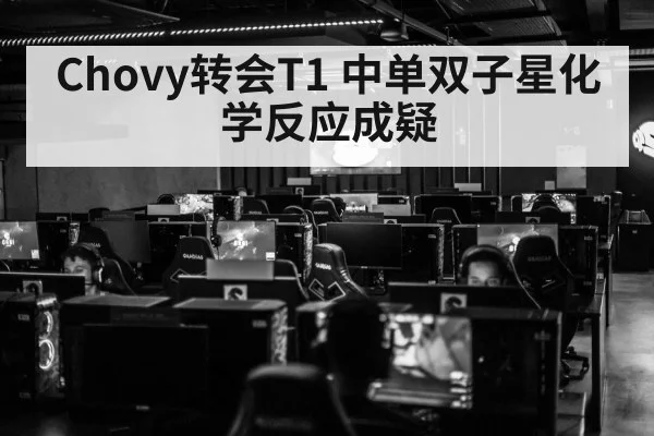 Chovy转会T1 中单双子星化学反应成疑