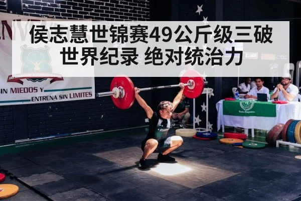 侯志慧世锦赛49公斤级三破世界纪录 绝对统治力
