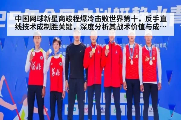 中国网球新星商竣程爆冷击败世界第十,反手直线技术成制胜关键,深度分析其战术价值与成长意义