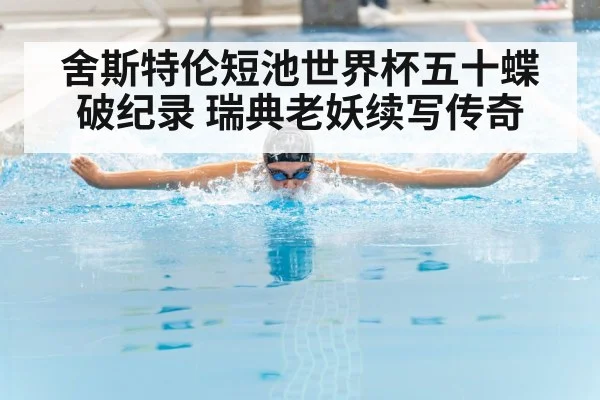舍斯特伦短池世界杯五十蝶破纪录 瑞典老妖续写传奇