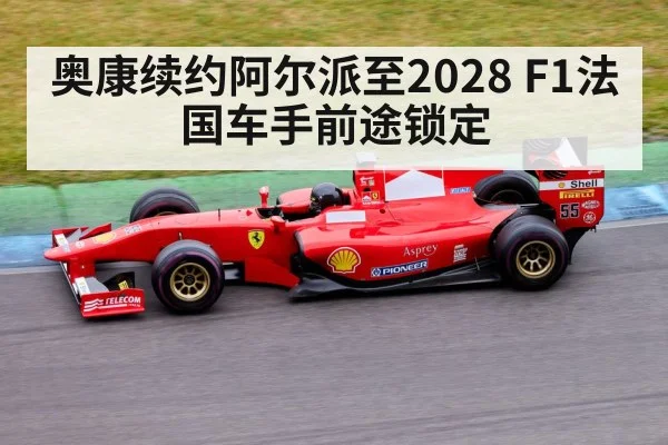 奥康续约阿尔派至2028 F1法国车手前途锁定