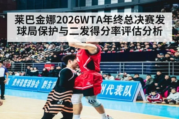 莱巴金娜2026WTA年终总决赛发球局保护与二发得分率评估分析