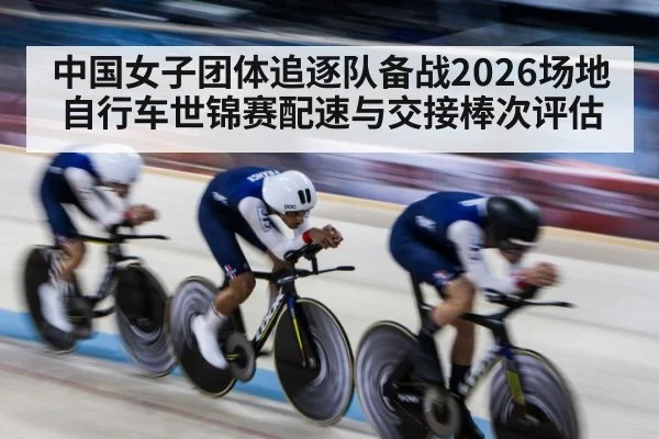 中国女子团体追逐队备战2026场地自行车世锦赛配速与交接棒次评估